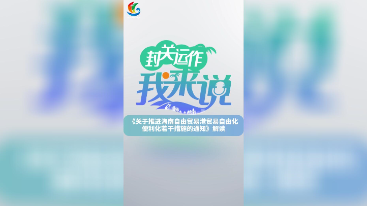 封關運作我來說⑥丨解讀推進海南自貿(mào)港貿(mào)易自由化便利化若干措施