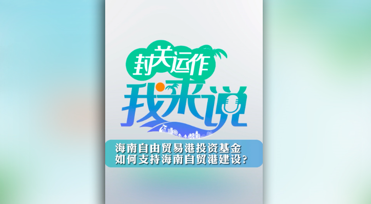 封關運作我來說?海南自由貿(mào)易港投資基金如何支持海南自貿(mào)港建設？